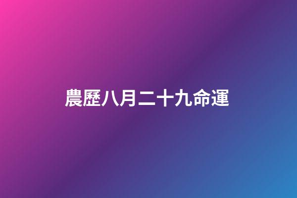 農歷八月二十九命運 (農歷八月二十九命運怎么樣)-第1張-觀點-玄機派
